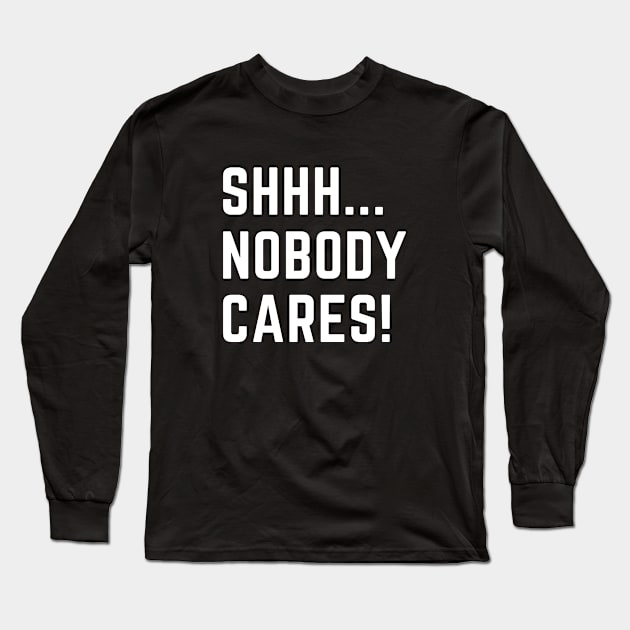 Shhh...nobody cares!  A funny design that puts people in their place Long Sleeve T-Shirt by C-Dogg